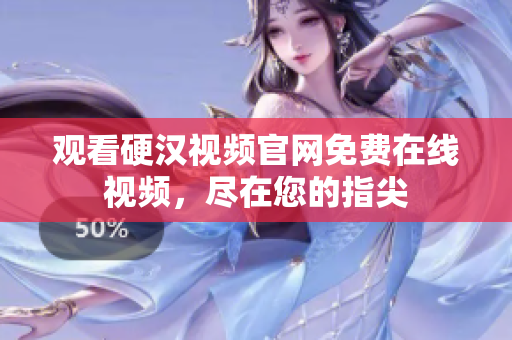 观看硬汉视频官网免费在线视频，尽在您的指尖