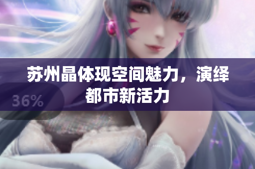 苏州晶体现空间魅力，演绎都市新活力