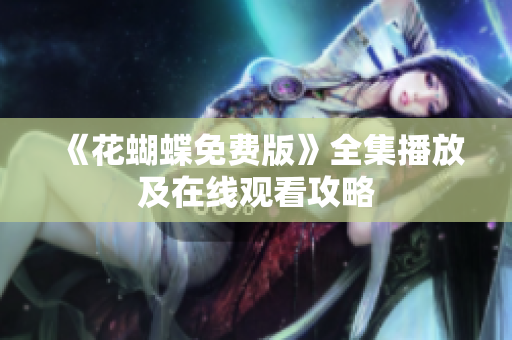 《花蝴蝶免费版》全集播放及在线观看攻略