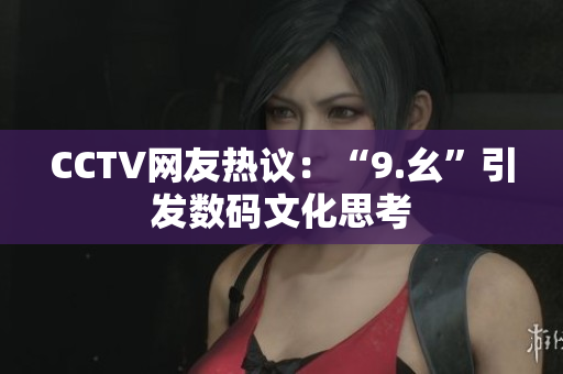 CCTV网友热议：“9.幺”引发数码文化思考