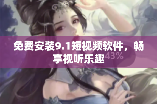 免费安装9.1短视频软件，畅享视听乐趣