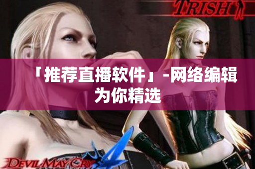 「推荐直播软件」-网络编辑为你精选
