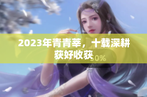 2023年青青莘，十载深耕获好收获