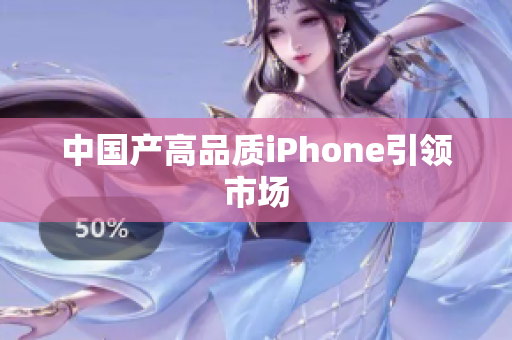 中国产高品质iPhone引领市场