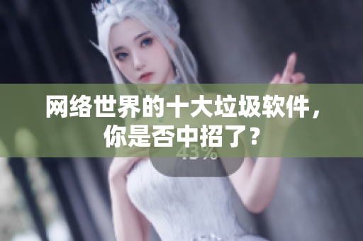 网络世界的十大垃圾软件，你是否中招了？