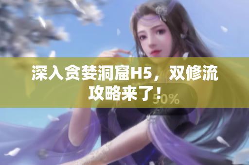 深入贪婪洞窟H5，双修流攻略来了！