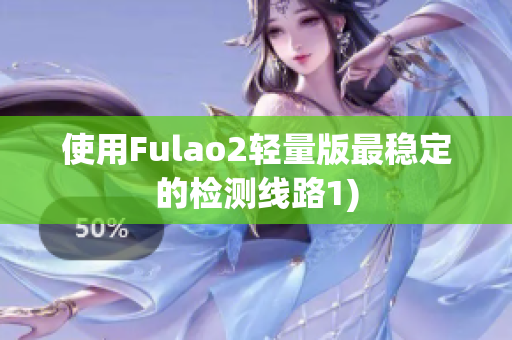 使用Fulao2轻量版最稳定的检测线路1)