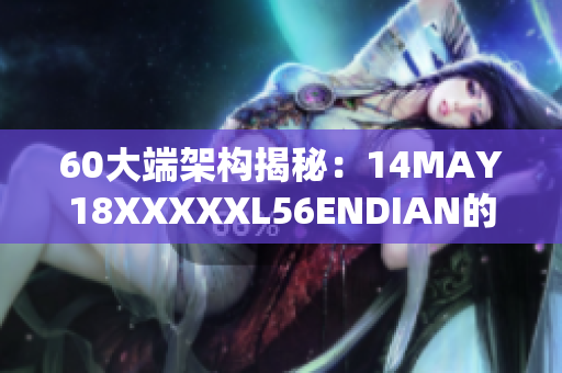 60大端架构揭秘：14MAY18XXXXXL56ENDIAN的奥秘