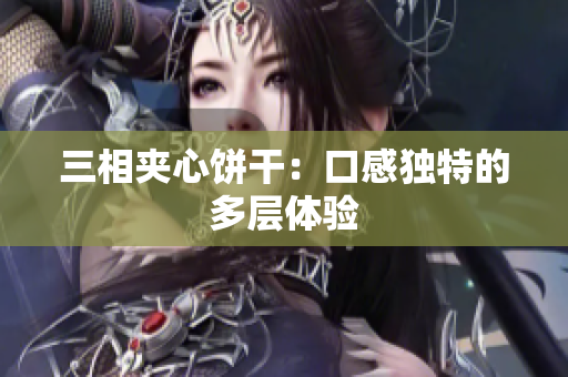 三相夹心饼干：口感独特的多层体验