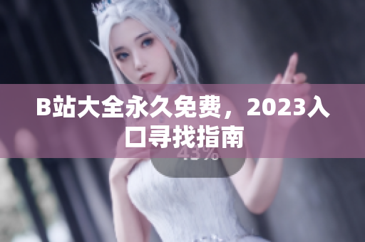B站大全永久免费，2023入口寻找指南