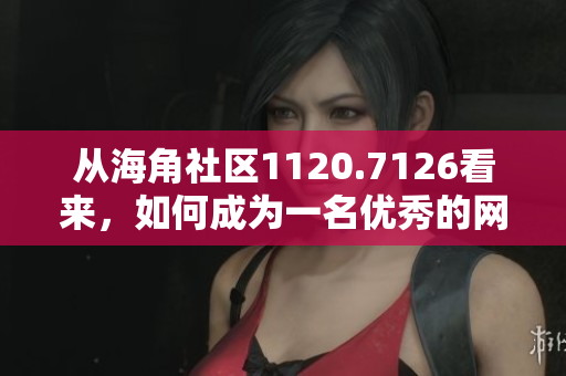 从海角社区1120.7126看来，如何成为一名优秀的网络编辑？