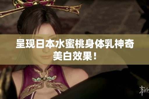 呈现日本水蜜桃身体乳神奇美白效果！