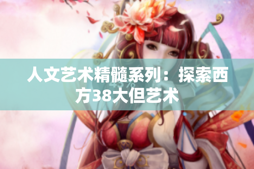 人文艺术精髓系列：探索西方38大但艺术
