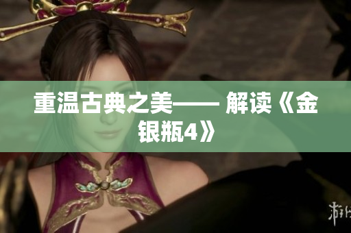 重温古典之美—— 解读《金银瓶4》