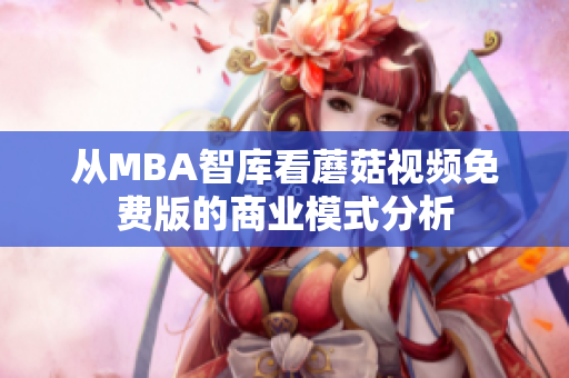 从MBA智库看蘑菇视频免费版的商业模式分析