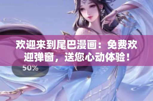 欢迎来到尾巴漫画：免费欢迎弹窗，送您心动体验！