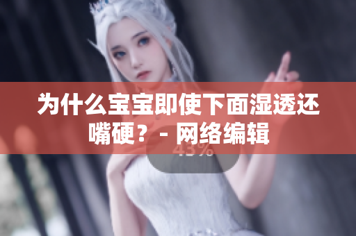 为什么宝宝即使下面湿透还嘴硬？- 网络编辑