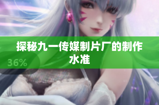 探秘九一传媒制片厂的制作水准