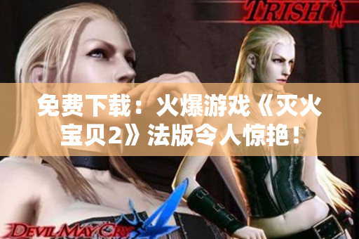 免费下载：火爆游戏《灭火宝贝2》法版令人惊艳！