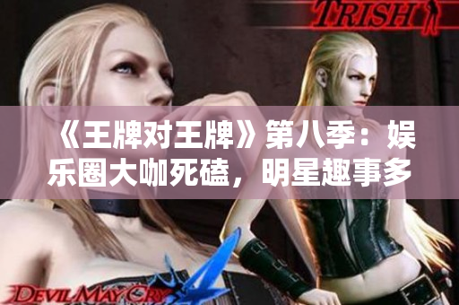 《王牌对王牌》第八季：娱乐圈大咖死磕，明星趣事多多！