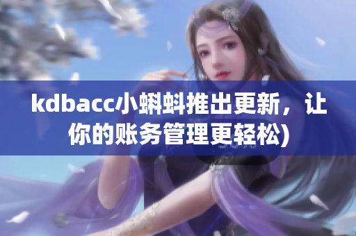 kdbacc小蝌蚪推出更新，让你的账务管理更轻松)