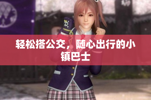 轻松搭公交，随心出行的小镇巴士