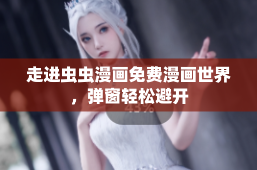 走进虫虫漫画免费漫画世界，弹窗轻松避开
