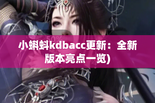 小蝌蚪kdbacc更新：全新版本亮点一览)