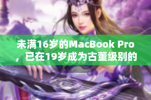 未满16岁的MacBook Pro，已在19岁成为古董级别的收藏品