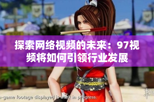 探索网络视频的未来：97视频将如何引领行业发展