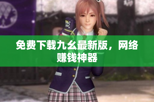 免费下载九幺最新版，网络赚钱神器