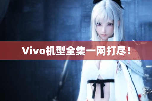 Vivo机型全集一网打尽！