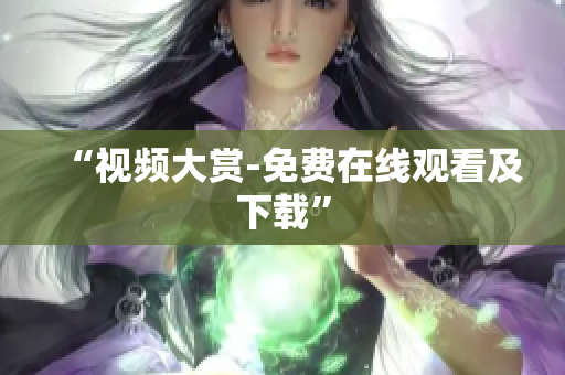 “视频大赏-免费在线观看及下载”