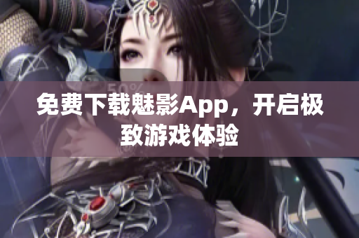 免费下载魅影App，开启极致游戏体验
