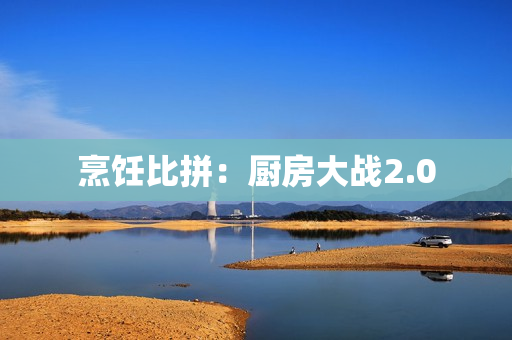 烹饪比拼：厨房大战2.0