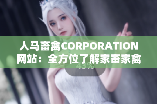 人马畜禽CORPORATION网站：全方位了解家畜家禽行业现状与发展趋势。