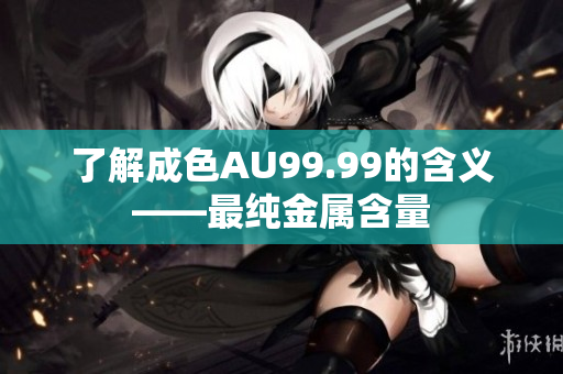 了解成色AU99.99的含义——最纯金属含量