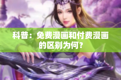 科普：免费漫画和付费漫画的区别为何？