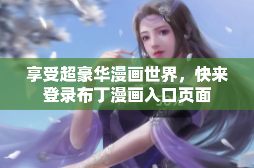 享受超豪华漫画世界，快来登录布丁漫画入口页面