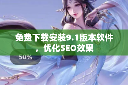 免费下载安装9.1版本软件，优化SEO效果