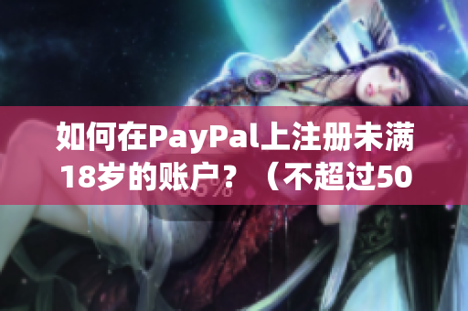 如何在PayPal上注册未满18岁的账户？（不超过50字、不包含特殊符号）