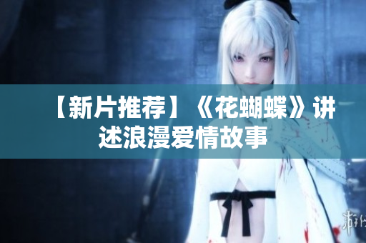 【新片推荐】《花蝴蝶》讲述浪漫爱情故事