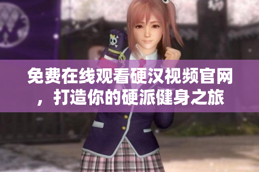 免费在线观看硬汉视频官网，打造你的硬派健身之旅