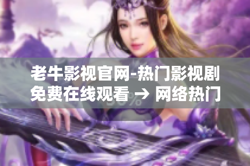老牛影视官网-热门影视剧免费在线观看 → 网络热门影视免费观看平台-老牛影视