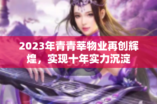 2023年青青莘物业再创辉煌，实现十年实力沉淀