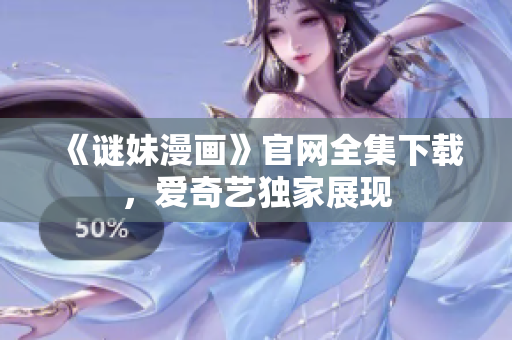 《谜妹漫画》官网全集下载，爱奇艺独家展现
