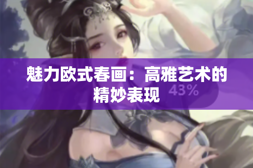 魅力欧式春画：高雅艺术的精妙表现