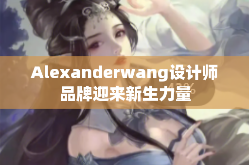 Alexanderwang设计师品牌迎来新生力量