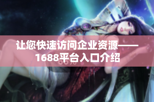 让您快速访问企业资源——1688平台入口介绍