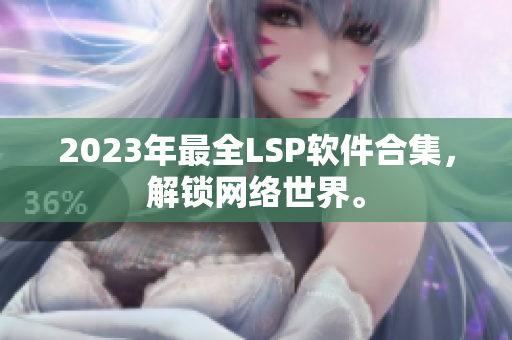 2023年最全LSP软件合集，解锁网络世界。